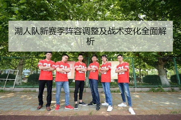 湖人队新赛季阵容调整及战术变化全面解析