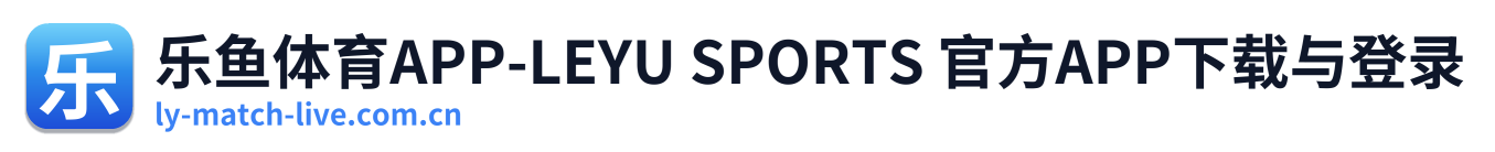乐鱼体育APP-LEYU SPORTS 官方APP下载与登录